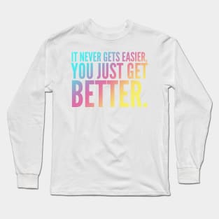 It Never Gets Easier You Just Get Better Long Sleeve T-Shirt